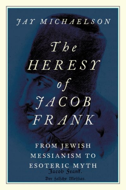 The Heresy of Jacob Frank : From Jewish Messianism to Esoteric Myth, Paperback / softback Book