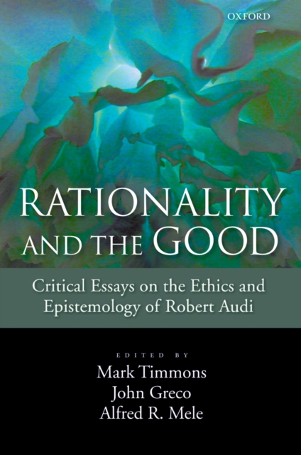 Rationality and the Good : Critical Essays on the Ethics and Epistemology of Robert Audi, PDF eBook