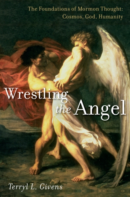 Wrestling the Angel : The Foundations of Mormon Thought: Cosmos, God, Humanity, EPUB eBook