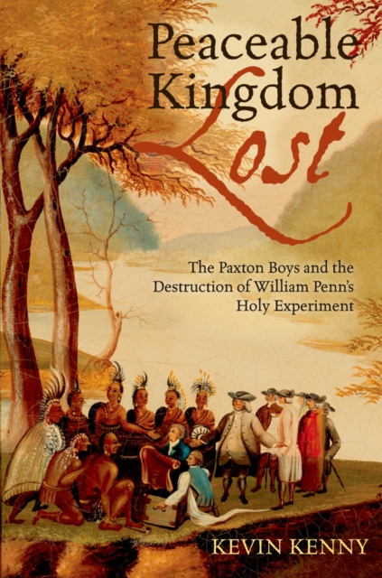 Peaceable Kingdom Lost : The Paxton Boys and the Destruction of William Penn's Holy Experiment, PDF eBook