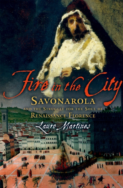 Fire in the City : Savonarola and the Struggle for the Soul of Renaissance Florence, EPUB eBook
