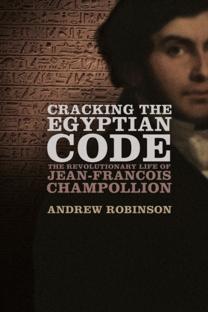 Cracking the Egyptian Code : The Revolutionary Life of Jean-Francois Champollion, EPUB eBook