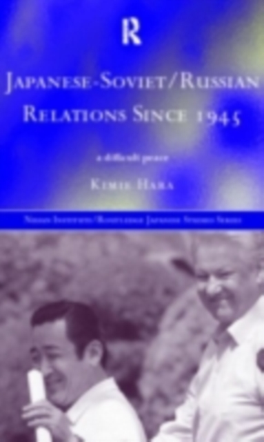 Japanese-Soviet/Russian Relations since 1945 : A Difficult Peace, PDF eBook