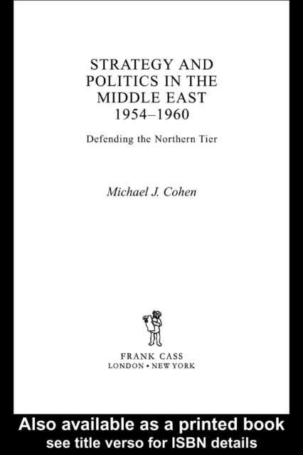 Strategy and Politics in the Middle East, 1954-1960 : Defending the Northern Tier, PDF eBook
