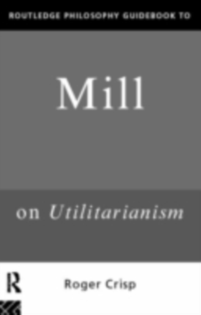 Routledge Philosophy GuideBook to Mill on Utilitarianism, PDF eBook