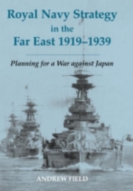 Royal Navy Strategy in the Far East 1919-1939 : Planning for War Against Japan, PDF eBook
