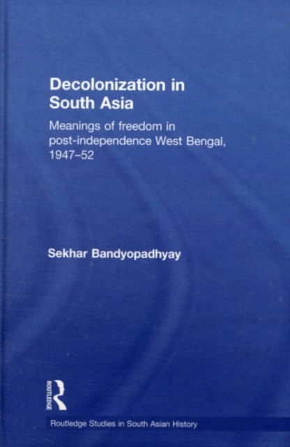 Decolonization in South Asia : Meanings of Freedom in Post-independence West Bengal, 1947-52, PDF eBook