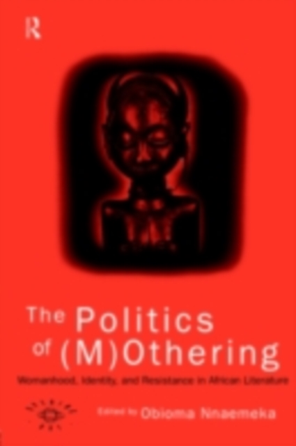 The Politics of (M)Othering : Womanhood, Identity and Resistance in African Literature, PDF eBook