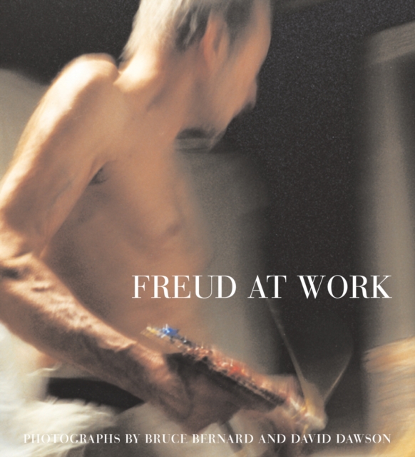 Freud At Work : Lucian Freud in conversation with Sebastian Smee. Photographs by David Dawson and Bruce Bernard, Hardback Book