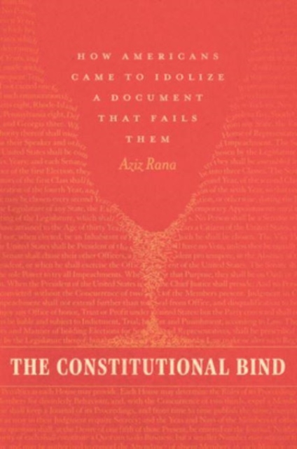 The Constitutional Bind : How Americans Came to Idolize a Document That Fails Them, Hardback Book