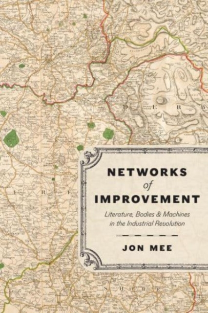 Networks of Improvement : Literature, Bodies, and Machines in the Industrial Revolution, Paperback / softback Book