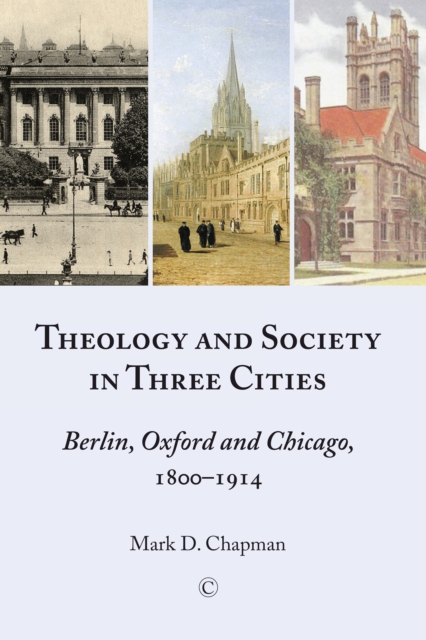 Theology and Society in Three Cities : Berlin, Oxford and Chicago, 1800-1914, PDF eBook