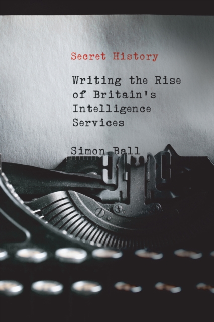 Secret History : Writing the Rise of Britain's Intelligence Services, EPUB eBook