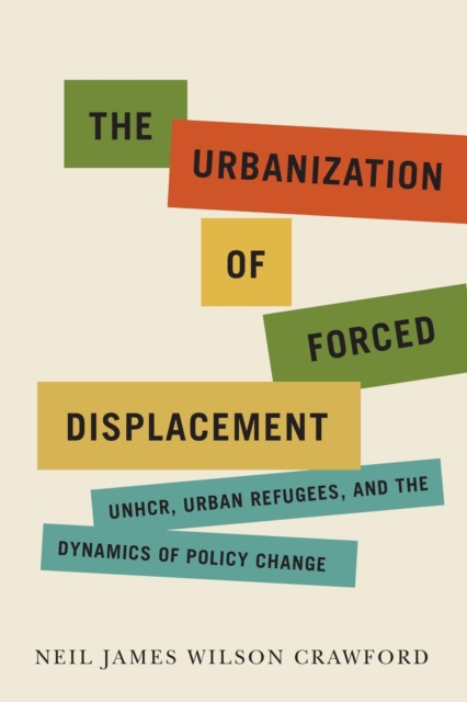 The Urbanization of Forced Displacement : UNHCR, Urban Refugees, and the Dynamics of Policy Change, Paperback / softback Book