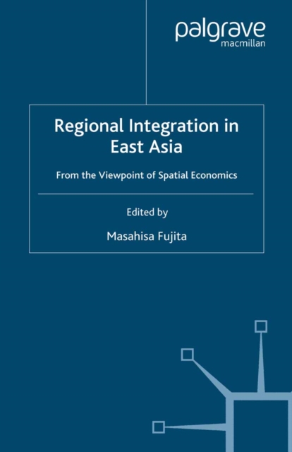 Regional Integration in East Asia : From the Viewpoint of Spatial Economics, PDF eBook