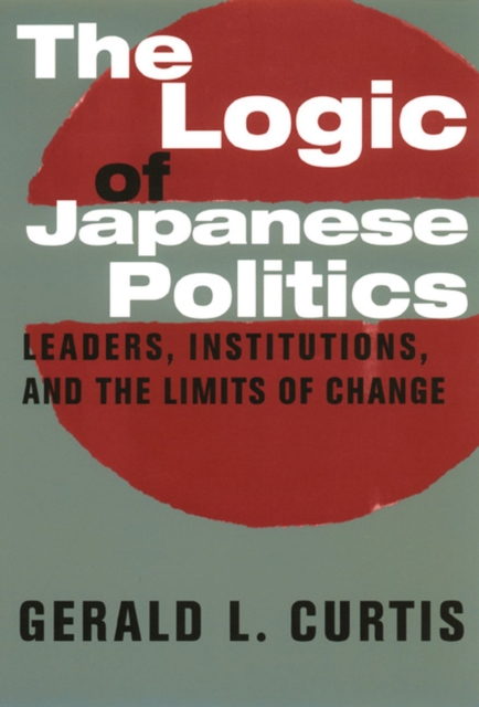 The Logic of Japanese Politics : Leaders, Institutions, and the Limits of Change, EPUB eBook