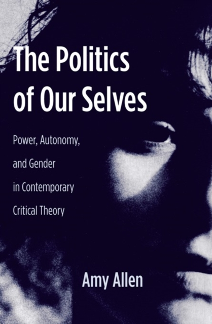 The Politics of Our Selves : Power, Autonomy, and Gender in Contemporary Critical Theory, EPUB eBook