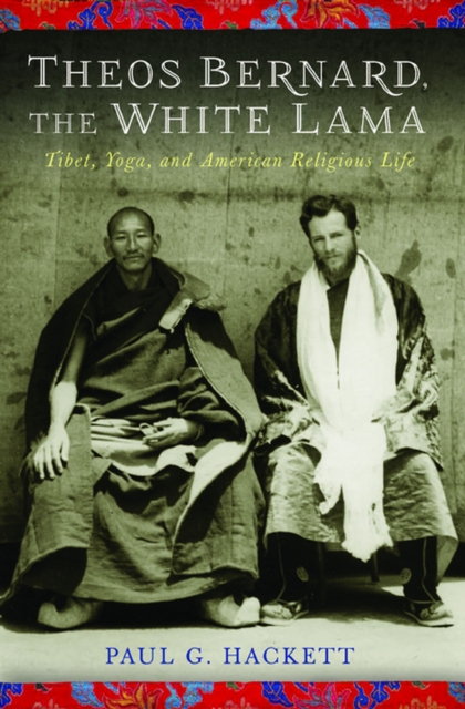 Theos Bernard, the White Lama : Tibet, Yoga, and American Religious Life, EPUB eBook