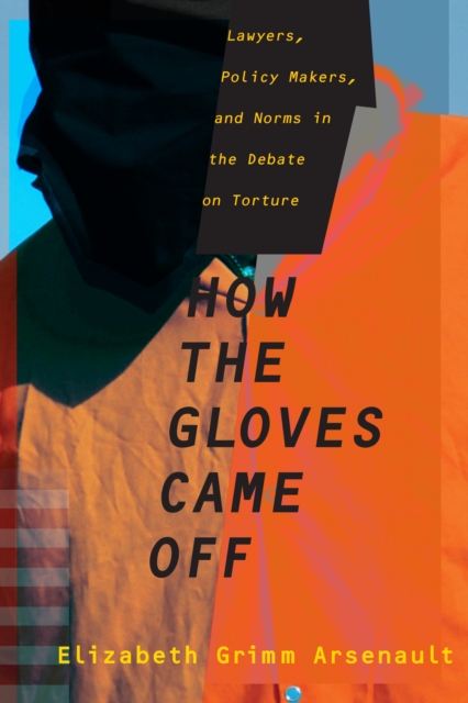 How the Gloves Came Off : Lawyers, Policy Makers, and Norms in the Debate on Torture, EPUB eBook