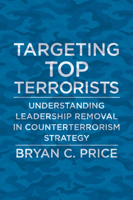 Targeting Top Terrorists : Understanding Leadership Removal in Counterterrorism Strategy, EPUB eBook