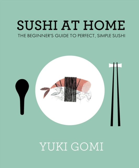 Sushi at Home : The Beginner's Guide to Perfect, Simple Sushi, Hardback Book