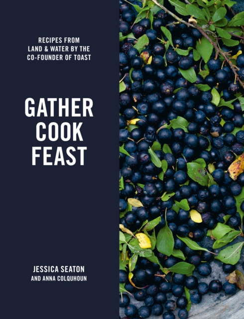 Gather Cook Feast : Recipes from Land and Water by the Co-Founder of Toast, EPUB eBook