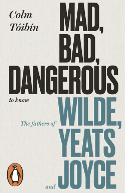 Mad, Bad, Dangerous to Know : The Fathers of Wilde, Yeats and Joyce, EPUB eBook