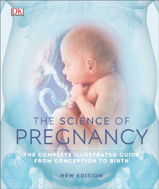 The Science of Pregnancy : The Complete Illustrated Guide from Conception to Birth, Hardback Book