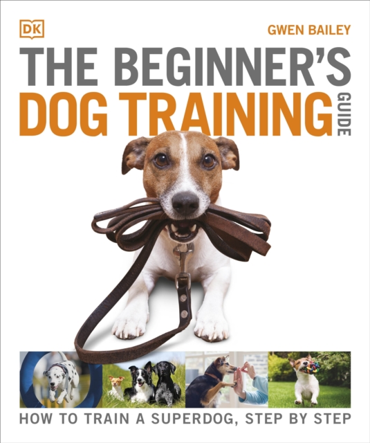 The Beginner's Dog Training Guide : How to Train a Superdog, Step by Step, Paperback / softback Book