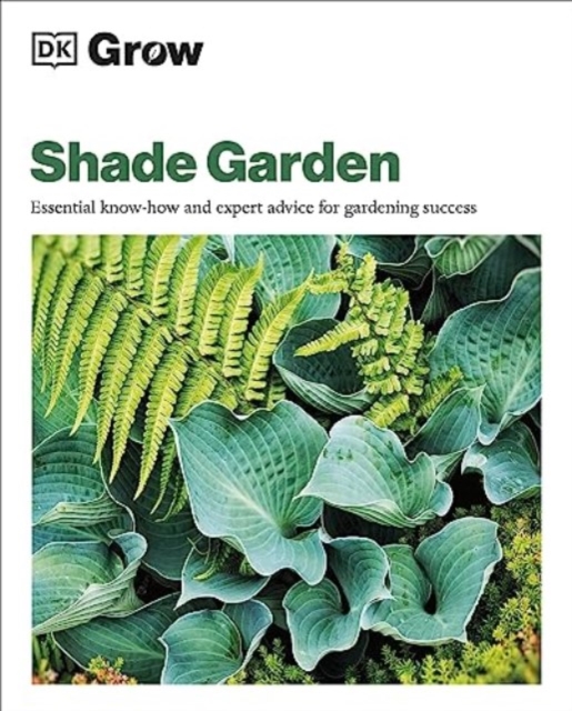Grow Shade Garden : Essential Know-how and Expert Advice for Gardening Success, Paperback / softback Book