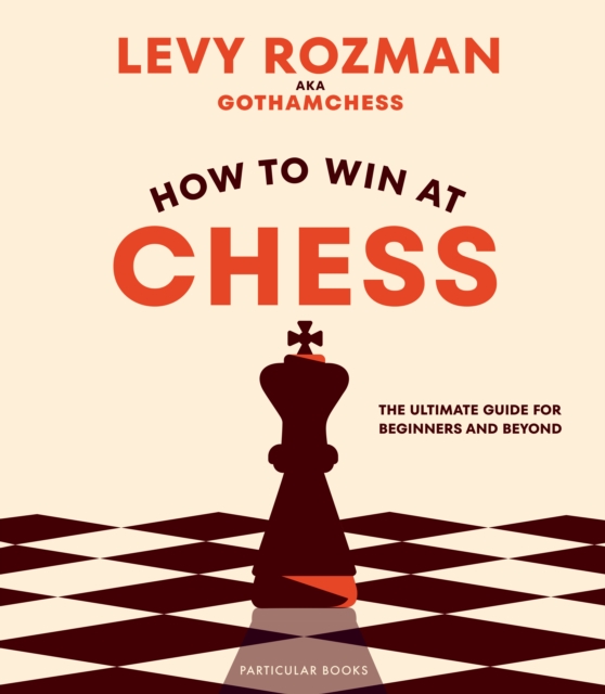 How to Win At Chess : The Ultimate Guide for Beginners and Beyond, Hardback Book