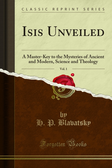 Isis Unveiled : A Master-Key to the Mysteries of Ancient and Modern, Science and Theology, PDF eBook