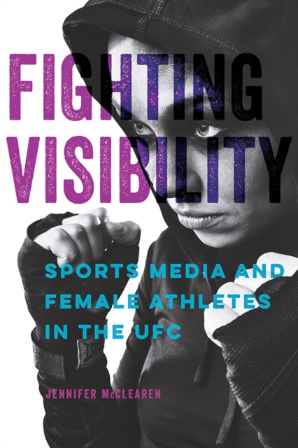 Fighting Visibility : Sports Media and Female Athletes in the UFC, Hardback Book