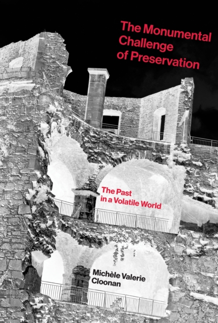 The Monumental Challenge of Preservation : The Past in a Volatile World, Hardback Book