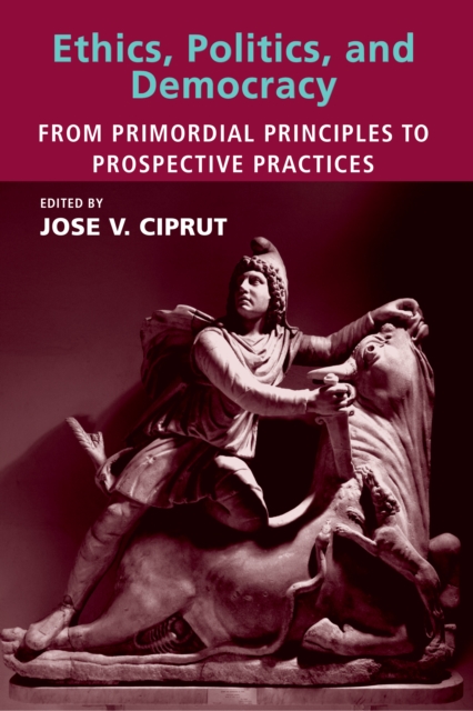 Ethics, Politics, and Democracy : From Primordial Principles to Prospective Practices, PDF eBook
