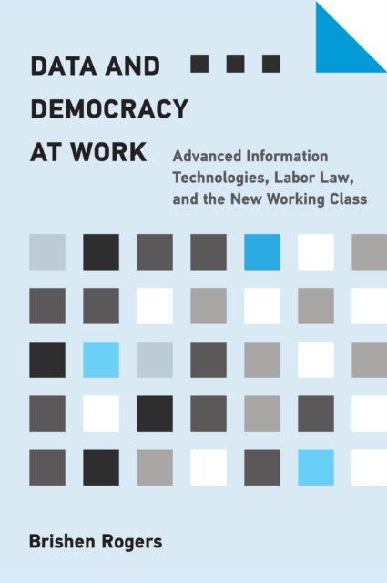 Data and Democracy at Work : Advanced Information Technologies, Labor Law, and the New Working Class, Paperback / softback Book