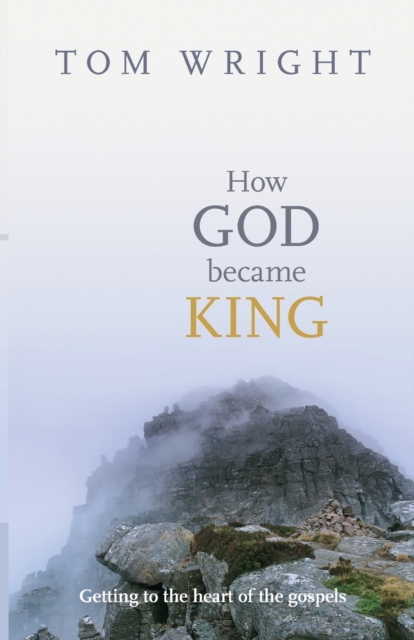How God Became King : Getting To The Heart Of The Gospels, Paperback / softback Book