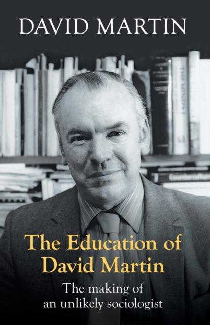 The Education of David Martin : The Making Of An Unlikely Sociologist, Paperback / softback Book