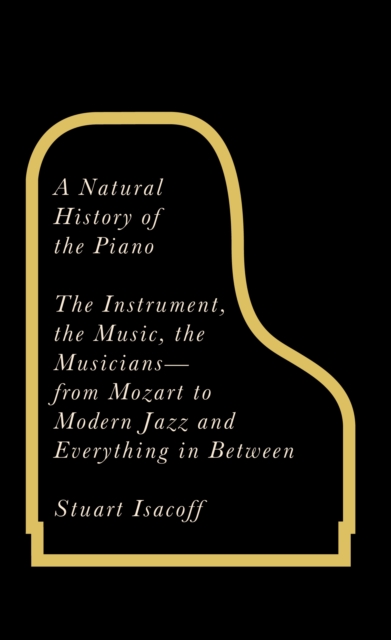 A Natural History of the Piano : The Instrument, the Music, the Musicians - from Mozart to Jazz and Everything in Between, EPUB eBook