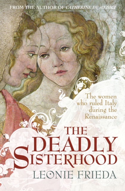 The Deadly Sisterhood : A story of Women, Power and Intrigue in the Italian Renaissance, EPUB eBook