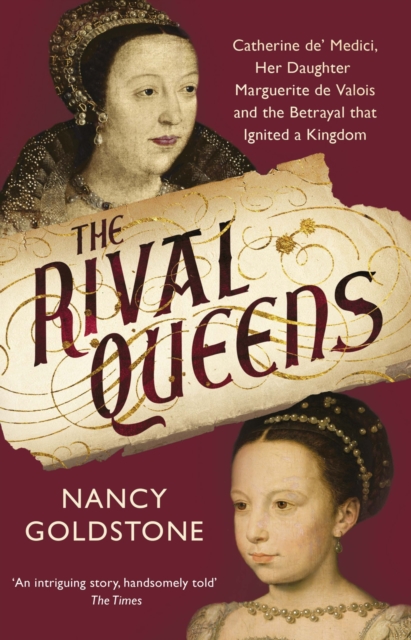 The Rival Queens : Catherine de' Medici, her daughter Marguerite de Valois, and the Betrayal That Ignited a Kingdom, EPUB eBook