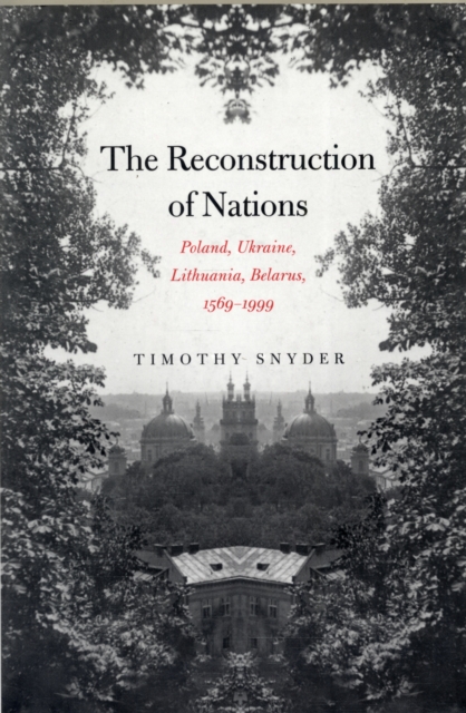 The Reconstruction of Nations : Poland, Ukraine, Lithuania, Belarus, 1569–1999, Paperback / softback Book