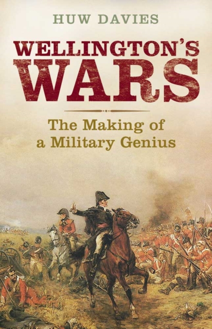 Wellington&#39;s Wars : The Making of a Military Genius, EPUB eBook