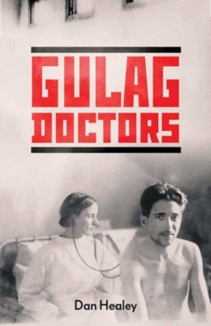 The Gulag Doctors : Life, Death, and Medicine in Stalin's Labour Camps, Hardback Book