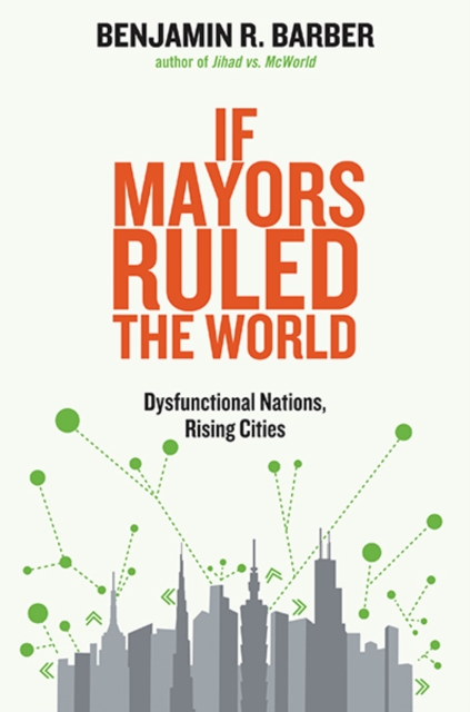 If Mayors Ruled the World : Dysfunctional Nations, Rising Cities, Paperback / softback Book