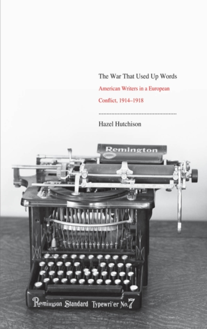 The War That Used Up Words : American Writers and the First World War, EPUB eBook