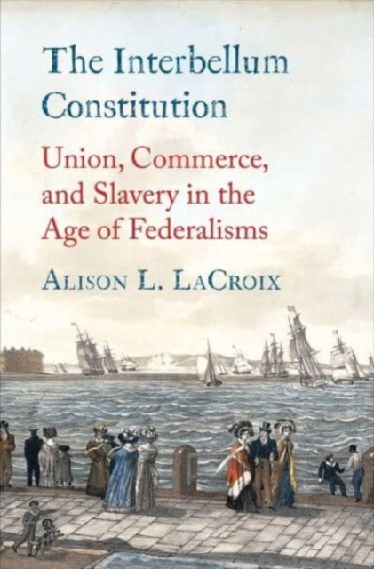 The Interbellum Constitution : Union, Commerce, and Slavery in the Age of Federalisms, Hardback Book
