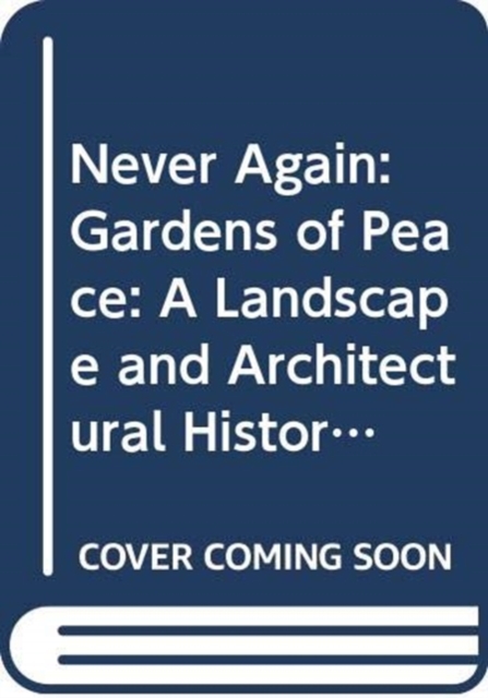 Never Again : Gardens of Peace: A Landscape and Architectural History of War Cemeteries, Hardback Book