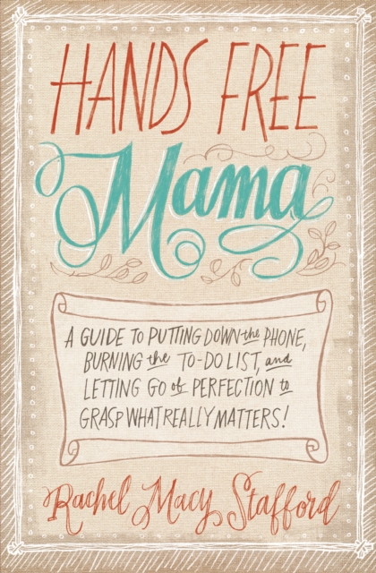 Hands Free Mama : A Guide to Putting Down the Phone, Burning the To-Do List, and Letting Go of Perfection to Grasp What Really Matters!, EPUB eBook