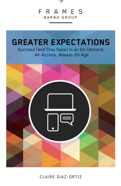 Greater Expectations (Frames Series) : Succeed (and Stay Sane) in an On-Demand, All-Access, Always-On Age, EPUB eBook